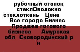 рубочный станок стеклОволокно стеклоткань › Цена ­ 100 - Все города Бизнес » Продажа готового бизнеса   . Амурская обл.,Сковородинский р-н